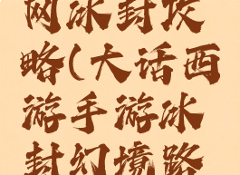 大话手游网冰封攻略(大话西游手游冰封幻境路线图攻略)