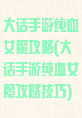 大话手游纯血女魔攻略(大话手游纯血女魔攻略技巧)