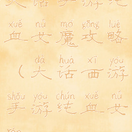 大话手游纯血女魔攻略(大话西游手游纯血女人)