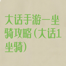 大话手游一坐骑攻略(大话1坐骑)