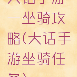 大话手游一坐骑攻略(大话手游坐骑任务)