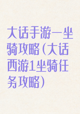大话手游一坐骑攻略(大话西游1坐骑任务攻略)