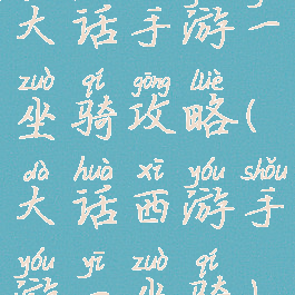 大话手游一坐骑攻略(大话西游手游一坐骑)