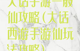 大话手游一般仙攻略(大话西游手游仙玩法攻略)