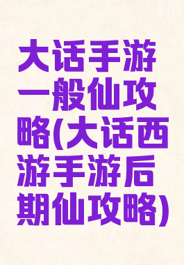 大话手游一般仙攻略(大话西游手游后期仙攻略)