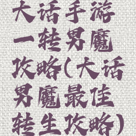 大话手游一转男魔攻略(大话男魔最佳转生攻略)
