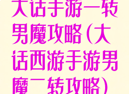 大话手游一转男魔攻略(大话西游手游男魔二转攻略)
