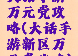大话手游万元党攻略(大话手游新区万元党攻略)