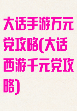 大话手游万元党攻略(大话西游千元党攻略)