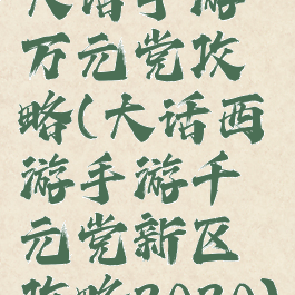 大话手游万元党攻略(大话西游手游千元党新区攻略2020)