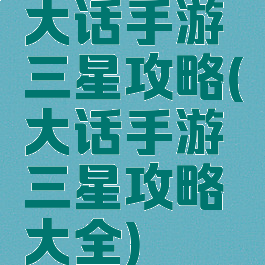 大话手游三星攻略(大话手游三星攻略大全)