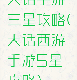 大话手游三星攻略(大话西游手游5星攻略)