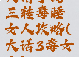 大话手游三转毒睡女人攻略(大话3毒女人)