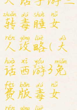 大话手游三转毒睡女人攻略(大话西游3免费版毒女人攻略)