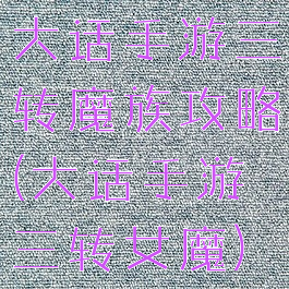 大话手游三转魔族攻略(大话手游三转女魔)