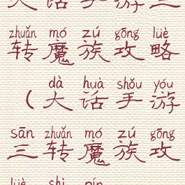 大话手游三转魔族攻略(大话手游三转魔族攻略视频)