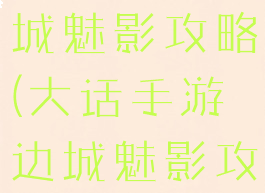 大话手游东城魅影攻略(大话手游边城魅影攻略)