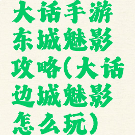 大话手游东城魅影攻略(大话边城魅影怎么玩)