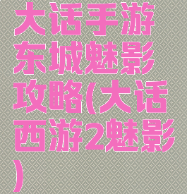 大话手游东城魅影攻略(大话西游2魅影)