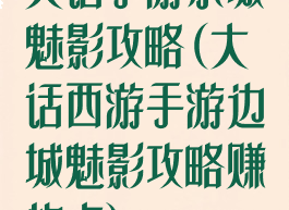 大话手游东城魅影攻略(大话西游手游边城魅影攻略赚的点)