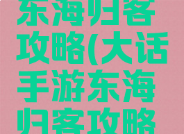 大话手游东海归客攻略(大话手游东海归客攻略大全)