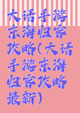 大话手游东海归客攻略(大话手游东海归客攻略最新)