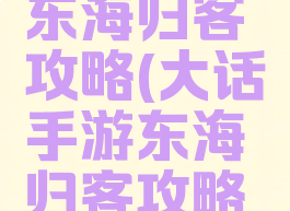 大话手游东海归客攻略(大话手游东海归客攻略视频)