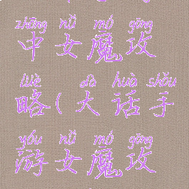 大话手游中女魔攻略(大话手游女魔攻略0元党)