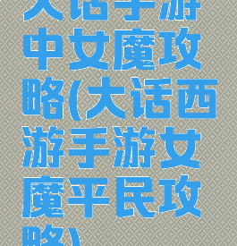 大话手游中女魔攻略(大话西游手游女魔平民攻略)