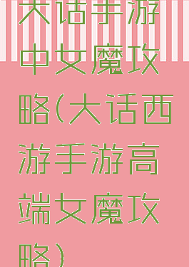 大话手游中女魔攻略(大话西游手游高端女魔攻略)