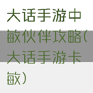 大话手游中敏伙伴攻略(大话手游卡敏)