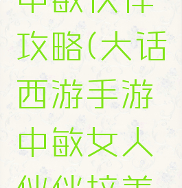 大话手游中敏伙伴攻略(大话西游手游中敏女人伙伴培养攻略)