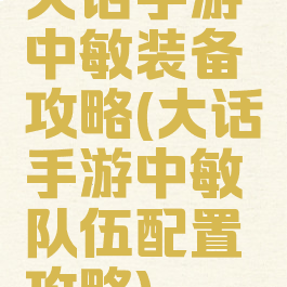 大话手游中敏装备攻略(大话手游中敏队伍配置攻略)