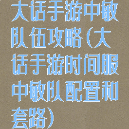 大话手游中敏队伍攻略(大话手游时间服中敏队配置和套路)
