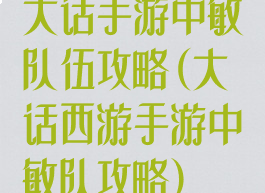 大话手游中敏队伍攻略(大话西游手游中敏队攻略)