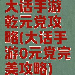 大话手游乾元党攻略(大话手游0元党完美攻略)