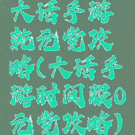 大话手游乾元党攻略(大话手游时间服0元党攻略)