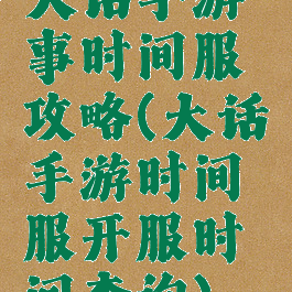 大话手游事时间服攻略(大话手游时间服开服时间查询)