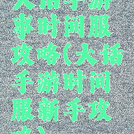 大话手游事时间服攻略(大话手游时间服新手攻略)