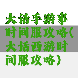 大话手游事时间服攻略(大话西游时间服攻略)