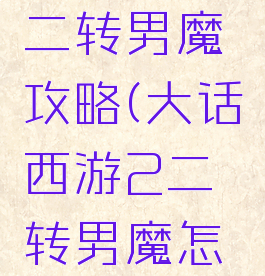 大话手游二转男魔攻略(大话西游2二转男魔怎么加点)