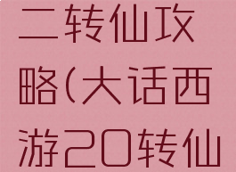 大话手游二转仙攻略(大话西游20转仙转什么好)
