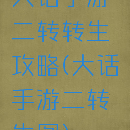 大话手游二转转生攻略(大话手游二转生图)
