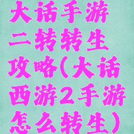 大话手游二转转生攻略(大话西游2手游怎么转生)