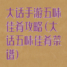大话手游五味佳肴攻略(大话五味佳肴菜谱)