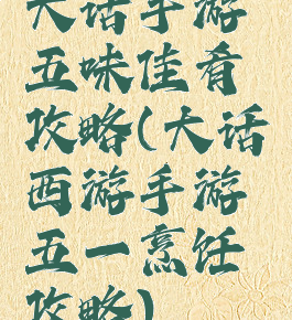 大话手游五味佳肴攻略(大话西游手游五一烹饪攻略)