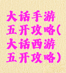 大话手游五开攻略(大话西游五开攻略)