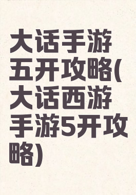 大话手游五开攻略(大话西游手游5开攻略)