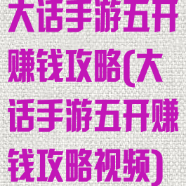 大话手游五开赚钱攻略(大话手游五开赚钱攻略视频)
