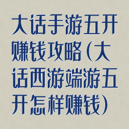 大话手游五开赚钱攻略(大话西游端游五开怎样赚钱)